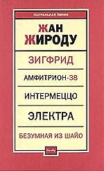 Зигфрид. Амфитрион-38. Интермеццо. Электра. Безумная из Шайо