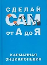 Сделай сам от А до Я: Карманная энциклопедия