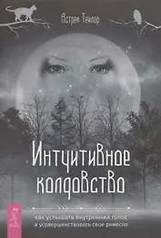 Интуитивное колдовство: как услышать внутренний голос и усовершенствовать свое ремесл