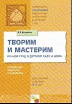 Творим и мастерим. Ручной труд в детском саду и дома. Пособие для педагогов и родителей для занятий с детьми 4-7 лет
