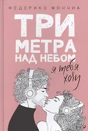 Три метра над небом: Я тебя хочу: роман