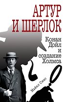 Артур и Шерлок: Конан Дойл и создание Холмса
