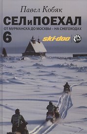 Сел и поехал - 6. От Мурманска до Москвы - на снегоходах : очерки