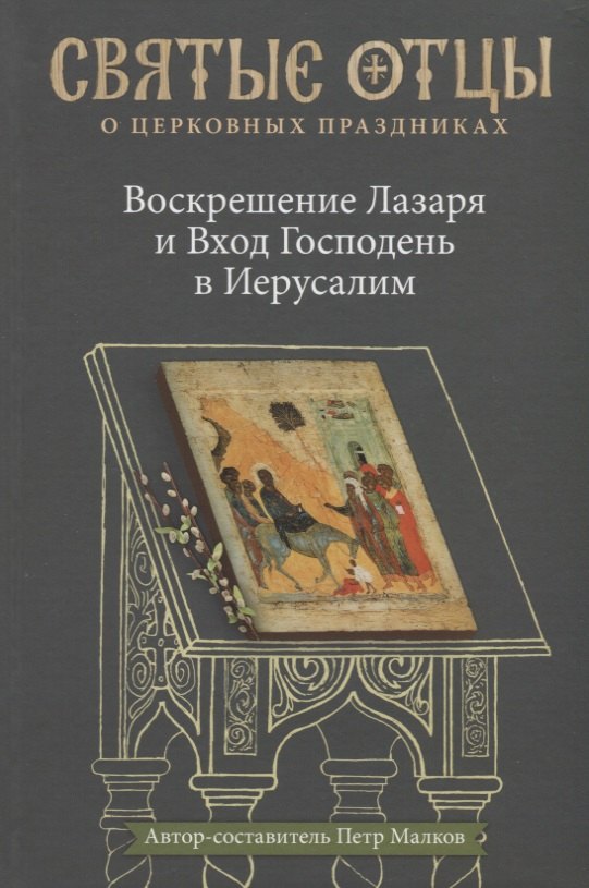 

Воскрешение Лазаря и Вход Господень в Иерусалим. Антология святоотеческих проповедей.