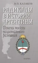 Радикалы в истории Аргентины Поиски модели национального развития (Казаков)