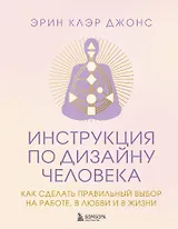 Инструкция по Дизайну Человека. Как сделать правильный выбор на работе, в любви и в жизни.