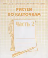 Тетрадь с заданиями для развития детей. Рисуем по клеточкам. Часть 2