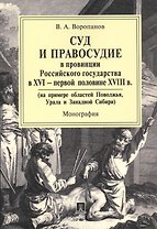 Суд и правосудие в провинции Российского государства в XVI - первой половине XVIII в. Монография.