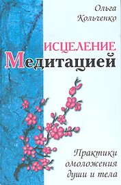 Исцеление медитацией. Практики омоложения души и тела