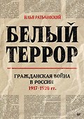 Белый террор. Гражданская война в России. 1917-1920 гг. - 0