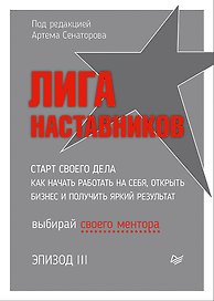 Лига Наставников. Эпизод III. Cтарт своего дела. Как начать работать на себя, открыть бизнес и получить яркий результат
