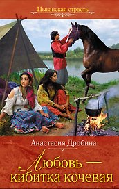 Любовь - кибитка кочевая: роман / (Цыганская страсть). Дробина А. (Эксмо)