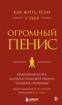 Как жить, если у тебя огромный пенис. Маленькая книга, которая поможет решить большие проблемы