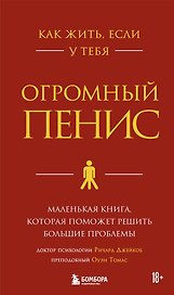 Как жить, если у тебя огромный пенис. Маленькая книга, которая поможет решить большие проблемы