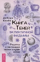 Книга теней эклектичной ведьмы: рецепты и заклинания на все случаи жизни