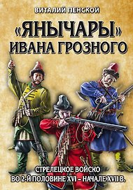 «Янычары» Ивана Грозного: стрелецкое войско во 2-й половине XVI – начале XVII вв.