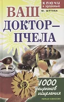 Ваш доктор - пчела: 1000 рецептов исцеления