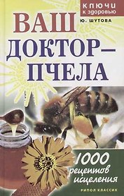 Ваш доктор - пчела: 1000 рецептов исцеления
