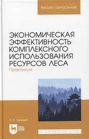 Экономическая эффективность комплексного использования ресурсов леса. Практикум. Учебное пособие для вузов