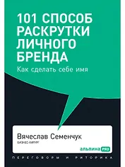 101 способ раскрутки личного бренда. Как сделать себе имя