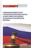 Гармонизация федерального и регионального законодательства в сфере совместного ведения по социально-экономическим вопросам. Монография - 0