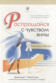 Распрощайся с чувством вины. Как научиться прощать и избавиться от страха