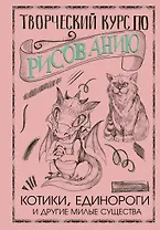 Творческий курс по рисованию. Котики, единороги и другие милые существа