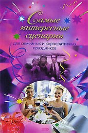 Самые интересные сценарии для семейных и корпоративных праздников (мягк) (Праздник в каждый дом) (Эксмо)
