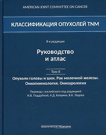 Классификация опухолей TNM. 8-я редакция. Руководство и атлас. Том II: Опухоли головы и шеи. Рак молочной железы. Онкогинекология. Онкоурология