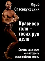 Красивое тело - твоих рук дело. Советы чемпиона как похудеть и как набрать массу