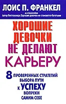 Хорошие девочки не делают карьеру. 8 проверенных стратегий выбора пути к успеху вопреки самим себе