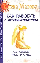 Как работать с Ангелами-Хранителями. Астрология чисел и судеб