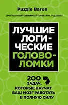 Лучшие логические головоломки. 200 задач, которые научат ваш мозг работать в полныю силу