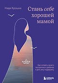 Стань себе хорошей мамой. Как согреть своего внутреннего ребенка и дать ему поддержку - 0