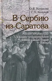 В Сербию из Саратова. Русские добровольцы в борьбе за национальную свободу южных славян (1876)