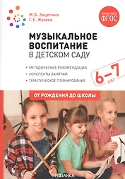 Музыкальное воспитание в детском саду. 6-7 лет. Методические рекомендации. Конспекты занятий. Тематическое планирование
