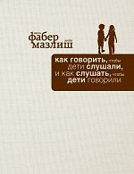 Как говорить, чтобы дети слушали, и как слушать, чтобы дети говорили