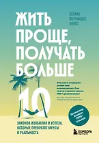 Жить проще, получать больше. 10 законов изобилия и успеха, которые превратят мечты в реальность