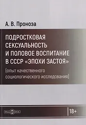 Подростковая сексуальность и половое воспитание в СССР "эпохи застоя" (опыт качественного социологического исследования): монография