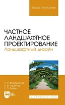 Частное ландшафтное проектирование. Ландшафтный дизайн. Учебное пособие для вузов