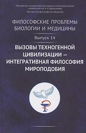 Философские проблемы биологии и медицины. Выпуск №14. Вызовы техногенной цивилизации - интегративная философия мироподобия