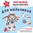 Мои первые вырезалки. Для мальчиков. 132 творческих занятия в одной книге! - 0