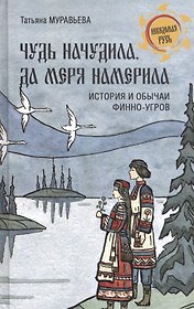 Чудь начудила да меря намерила. История и обычаи финно-угров