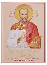 Верный Богу и Царю: Житие святого страстотерпца Евгения Боткина 1865-1918