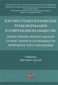 Научно-технологические трансформации в современном обществе: нравственно-философское осмысление и особенности правового регулирования. Сборник научных трудов