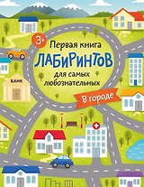 Первая книга лабиринтов для самых любознательных. В городе (3+)