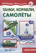 Танки, корабли, самолёты. Азбука лепки (для детей 5-7 лет)