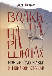 Волки на парашютах. Новые рассказы: И никакой скуки!