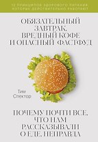 Обязательный завтрак, вредный кофе и опасный фастфуд. Почему почти все, что нам рассказывали о еде, неправда