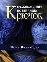 Большая книга по вязанию. Крючок. Школа. Идеи. Модели